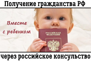 Как получить гражданство РФ через Российское Консульство вместе с ребенком.